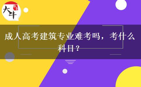 成人高考建筑專業(yè)難考嗎，考什么科目？