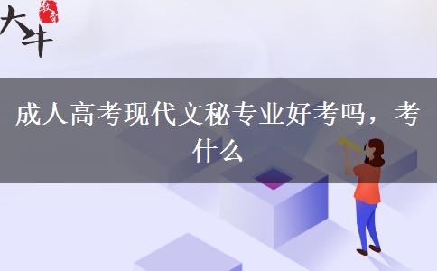 成人高考現(xiàn)代文秘專(zhuān)業(yè)好考嗎，考什么