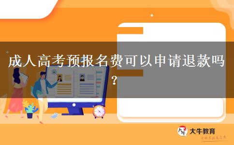 成人高考預(yù)報(bào)名費(fèi)可以申請(qǐng)退款嗎？