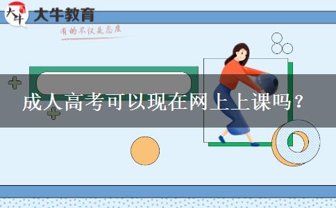 成人高考可以現(xiàn)在網(wǎng)上上課嗎？