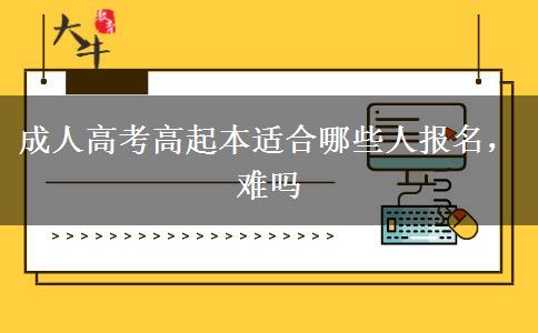 成人高考高起本適合哪些人報(bào)名，難嗎
