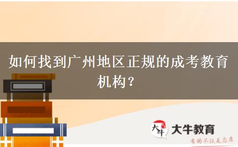 如何找到廣州地區(qū)正規(guī)的成考教育機(jī)構(gòu)？