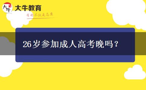26歲參加成人高考晚嗎？