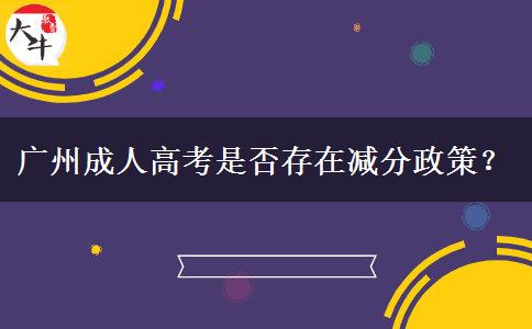 廣州成人高考是否存在減分政策？