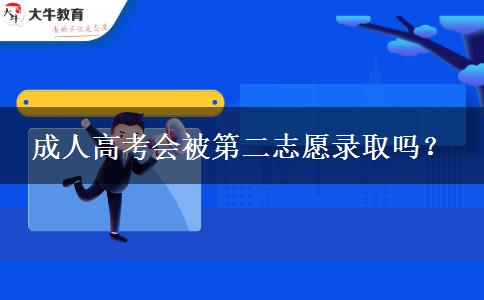 成人高考會(huì)被第二志愿錄取嗎？