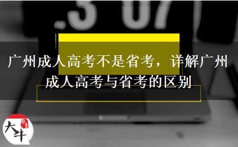 廣州成人高考不是省考，詳解廣州成人高考與省考的區(qū)別