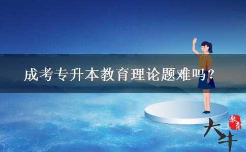 成考專升本教育理論題難嗎？