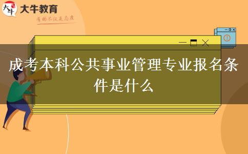 成考本科公共事業(yè)管理專(zhuān)業(yè)報(bào)名條件是什么