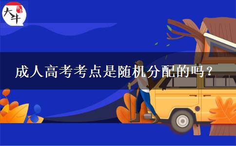 成人高考考點(diǎn)是隨機(jī)分配的嗎？