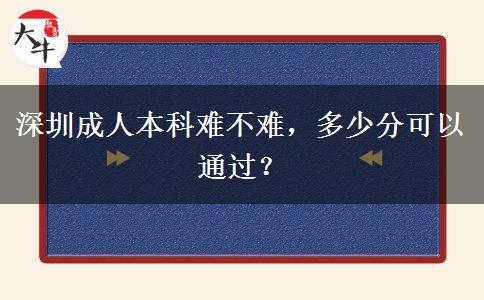 深圳成人本科難不難，多少分可以通過？