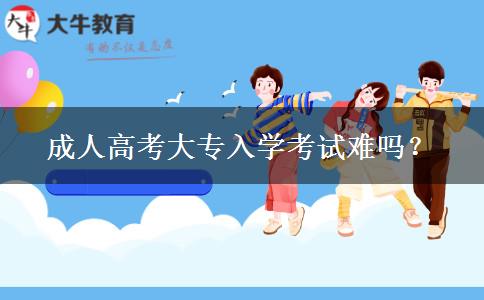 成人高考大專(zhuān)入學(xué)考試難嗎？