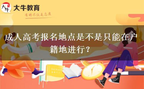 成人高考報(bào)名地點(diǎn)是不是只能在戶籍地進(jìn)行？