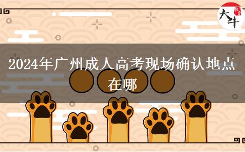 2024年廣州成人高考現場確認地點在哪