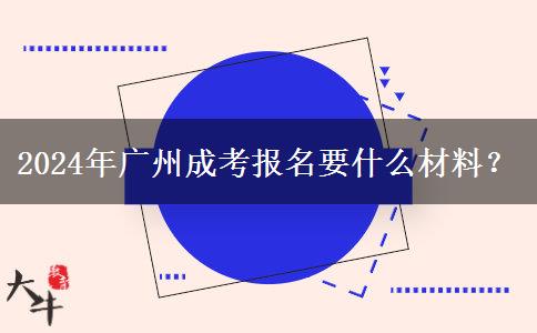 2024年廣州成考報(bào)名要什么材料？