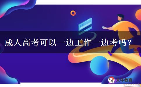 成人高考可以一邊工作一邊考嗎？