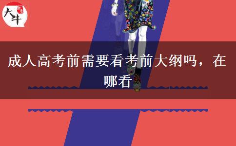 成人高考前需要看考前大綱嗎，在哪看