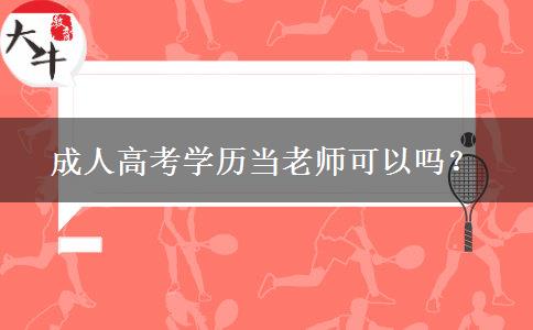 成人高考學(xué)歷當(dāng)老師可以嗎？