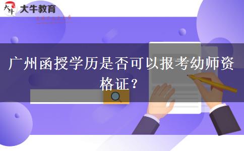 廣州函授學(xué)歷是否可以報(bào)考幼師資格證？
