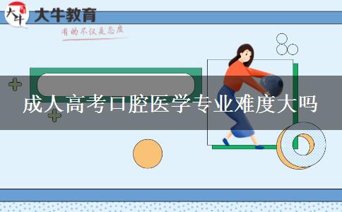 成人高考口腔醫(yī)學(xué)專(zhuān)業(yè)難度大嗎