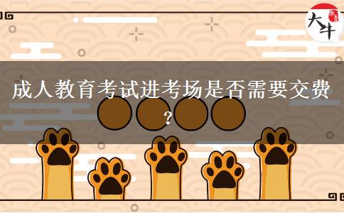 成人教育考試進(jìn)考場(chǎng)是否需要交費(fèi)？