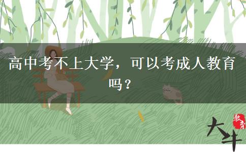 高中考不上大學(xué)，可以考成人教育嗎？