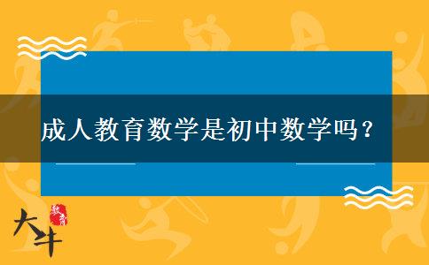 成人教育數(shù)學(xué)是初中數(shù)學(xué)嗎？