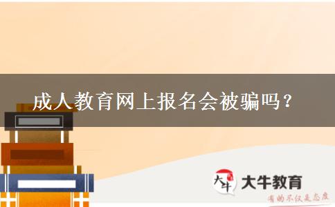 成人教育網(wǎng)上報(bào)名會被騙嗎？