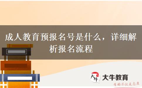 成人教育預(yù)報(bào)名號是什么，詳細(xì)解析報(bào)名流程