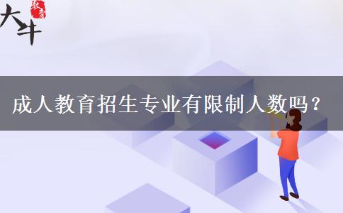 成人教育招生專業(yè)有限制人數(shù)嗎？