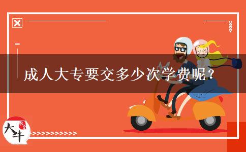 成人大專要交多少次學(xué)費(fèi)呢？