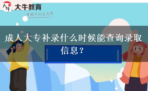 成人大專補(bǔ)錄什么時(shí)候能查詢錄取信息？