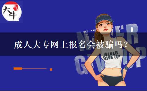 成人大專網(wǎng)上報名會被騙嗎？