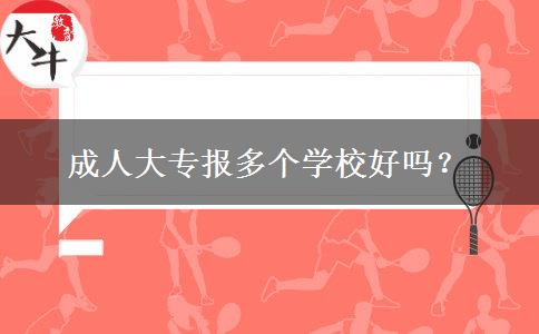 成人大專報(bào)多個(gè)學(xué)校好嗎？