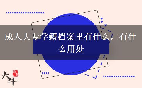 成人大專學籍檔案里有什么，有什么用處