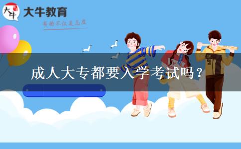 成人大專都要入學(xué)考試嗎？