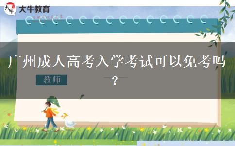 廣州成人高考入學(xué)考試可以免考嗎？