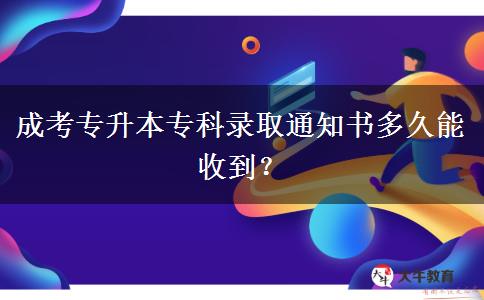 成考專升本專科錄取通知書多久能收到？