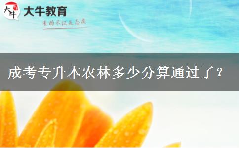 成考專升本農(nóng)林多少分算通過了？