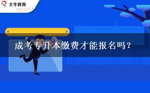 成考專升本繳費才能報名嗎？