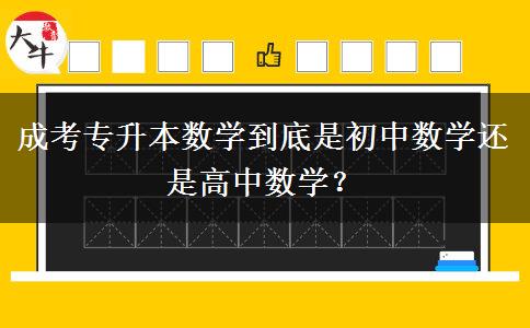 成考專(zhuān)升本數(shù)學(xué)到底是初中數(shù)學(xué)還是高中數(shù)學(xué)？