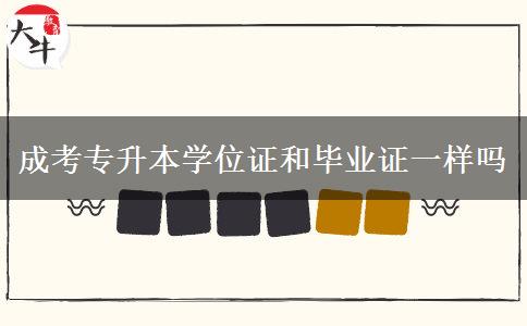 成考專(zhuān)升本學(xué)位證和畢業(yè)證一樣嗎