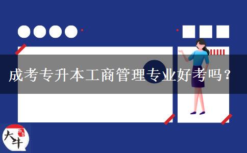 成考專升本工商管理專業(yè)好考嗎？