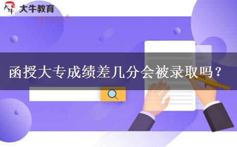 函授大專成績差幾分會被錄取嗎？