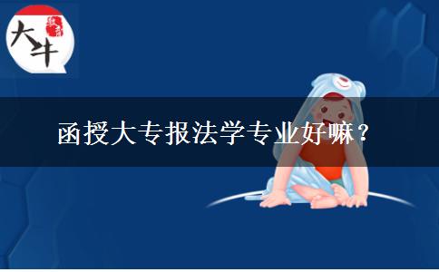 函授大專報法學(xué)專業(yè)好嘛？