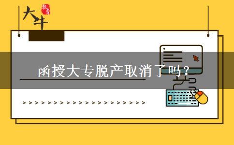 函授大專脫產(chǎn)取消了嗎？