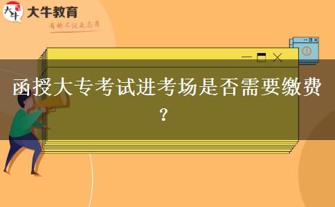 函授大專考試進考場是否需要繳費？