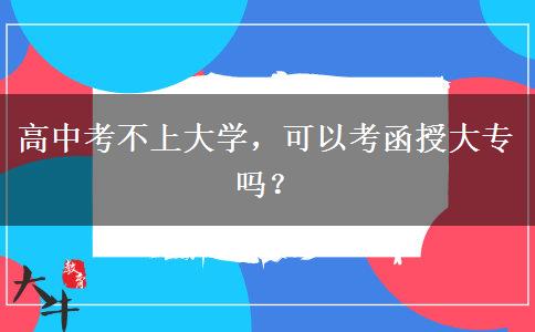 高中考不上大學(xué)，可以考函授大專嗎？
