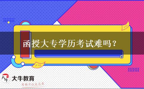 函授大專學歷考試難嗎？