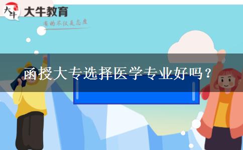 函授大專選擇醫(yī)學專業(yè)好嗎？