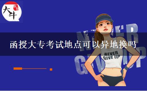 函授大?？荚嚨攸c(diǎn)可以異地?fù)Q嗎